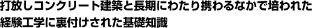 打放しコンクリート建築と長期にわたり携わるなかで培われた経験工学に裏付けされた基礎知識